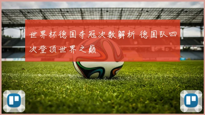 世界杯德国夺冠次数解析 德国队四次登顶世界之巅