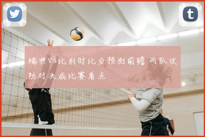 瑞典vs比利时比分预测前瞻 两队攻防对决成比赛看点