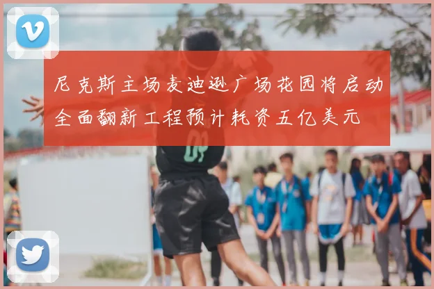 尼克斯主场麦迪逊广场花园将启动全面翻新工程预计耗资五亿美元