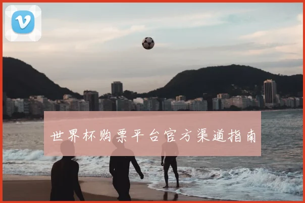 世界杯购票平台官方渠道指南