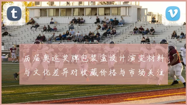 历届奥运奖牌包装盒设计演变材料与文化差异对收藏价格与市场关注的影响