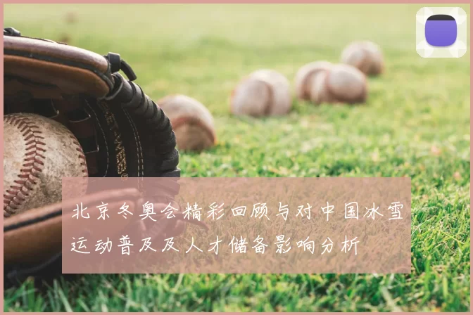 北京冬奥会精彩回顾与对中国冰雪运动普及及人才储备影响分析