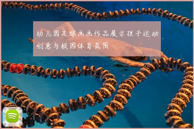 幼儿园足球画画作品展示孩子运动创意与校园体育氛围