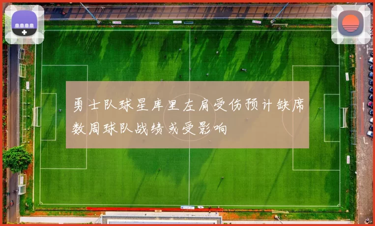 勇士队球星库里左肩受伤预计缺席数周球队战绩或受影响