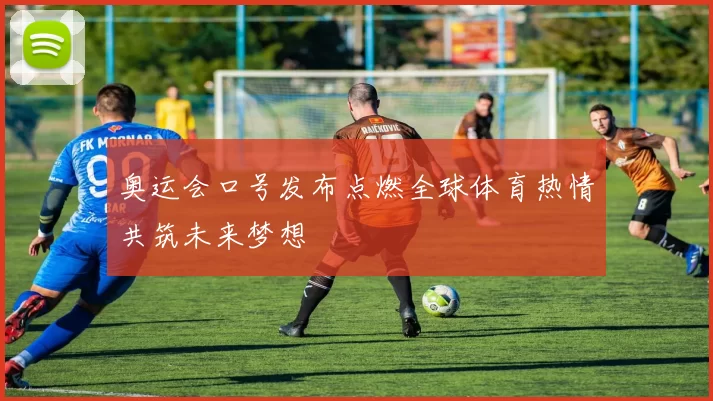 奥运会口号发布点燃全球体育热情共筑未来梦想