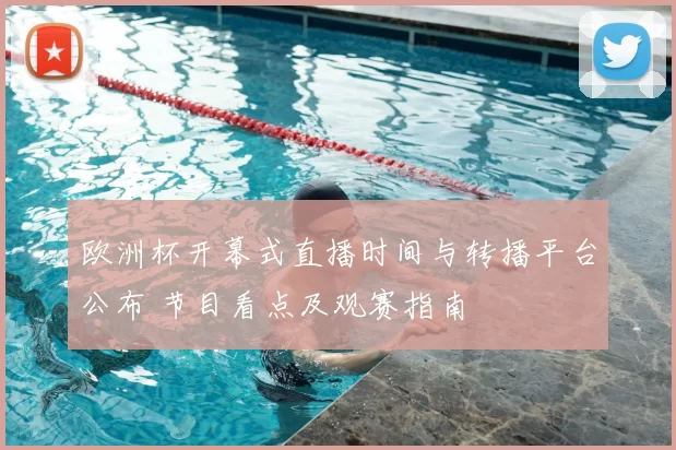 欧洲杯开幕式直播时间与转播平台公布 节目看点及观赛指南