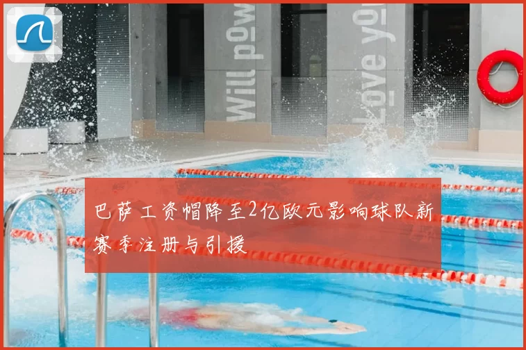 巴萨工资帽降至2亿欧元影响球队新赛季注册与引援