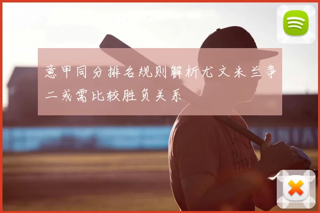 意甲同分排名规则解析尤文米兰争二或需比较胜负关系