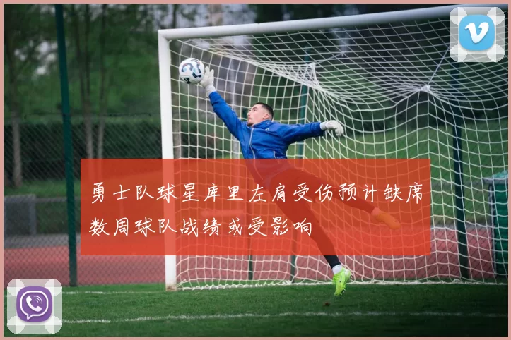 勇士队球星库里左肩受伤预计缺席数周球队战绩或受影响