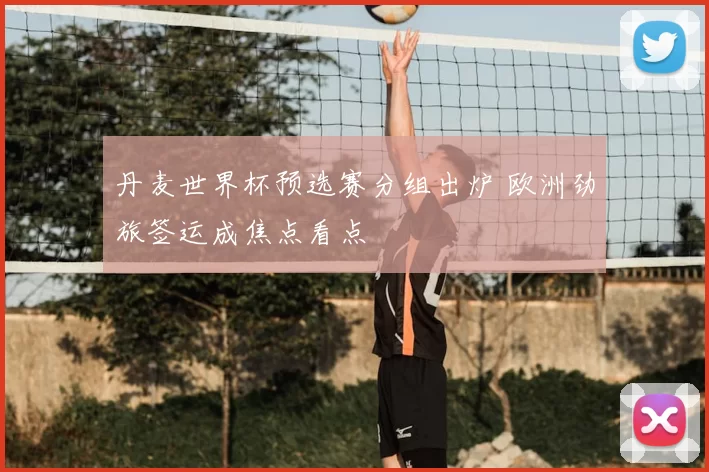 丹麦世界杯预选赛分组出炉 欧洲劲旅签运成焦点看点