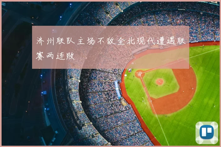 济州联队主场不敌全北现代遭遇联赛两连败