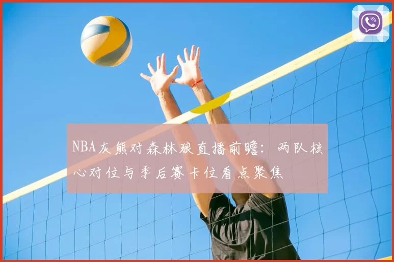 NBA灰熊对森林狼直播前瞻：两队核心对位与季后赛卡位看点聚焦