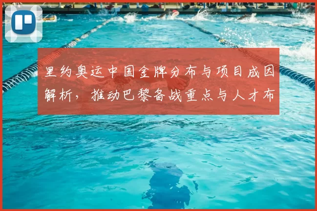 里约奥运中国金牌分布与项目成因解析，推动巴黎备战重点与人才布局调整