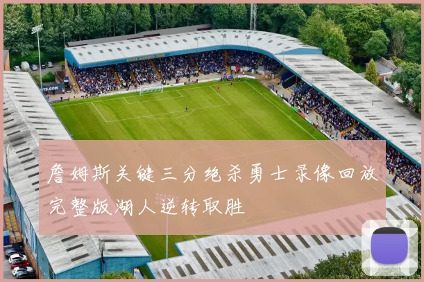 詹姆斯关键三分绝杀勇士录像回放完整版湖人逆转取胜