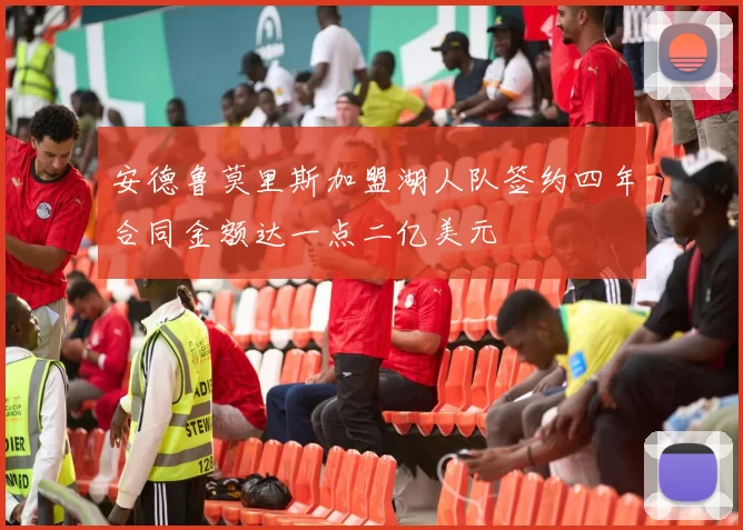 安德鲁莫里斯加盟湖人队签约四年合同金额达一点二亿美元