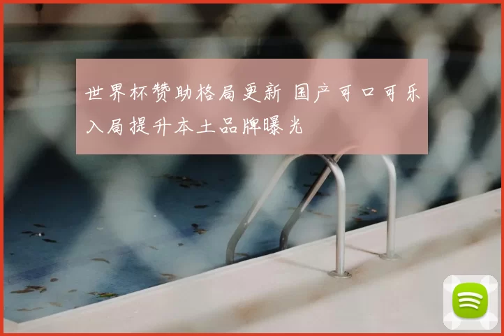 世界杯赞助格局更新 国产可口可乐入局提升本土品牌曝光