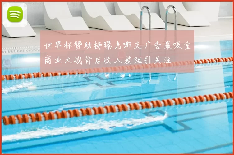 世界杯赞助榜曝光哪支广告最吸金商业大战背后收入差距引关注