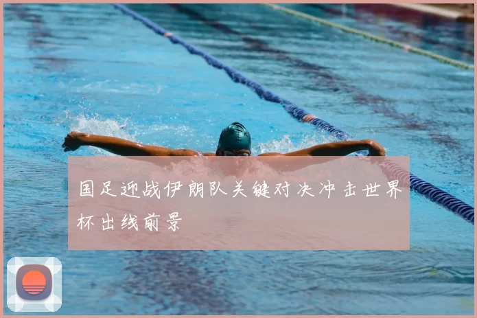 国足迎战伊朗队关键对决冲击世界杯出线前景