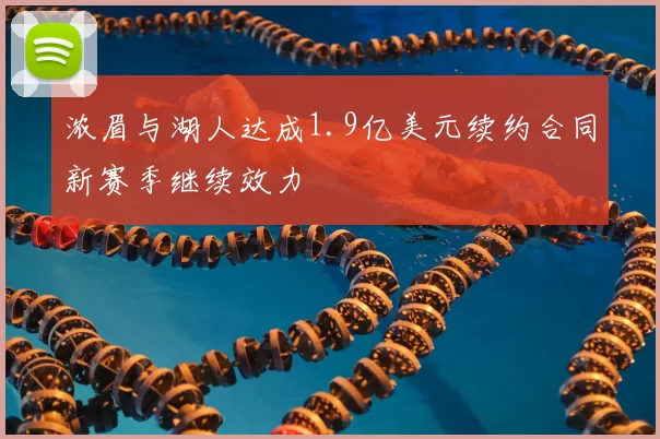 浓眉与湖人达成1.9亿美元续约合同新赛季继续效力