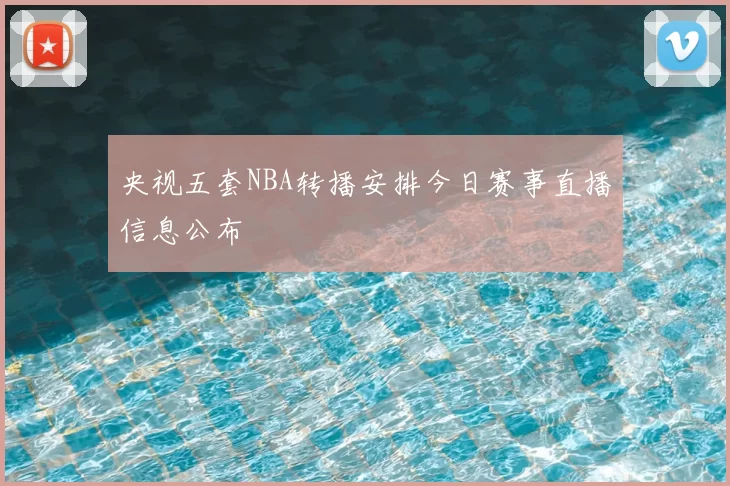 央视五套NBA转播安排今日赛事直播信息公布