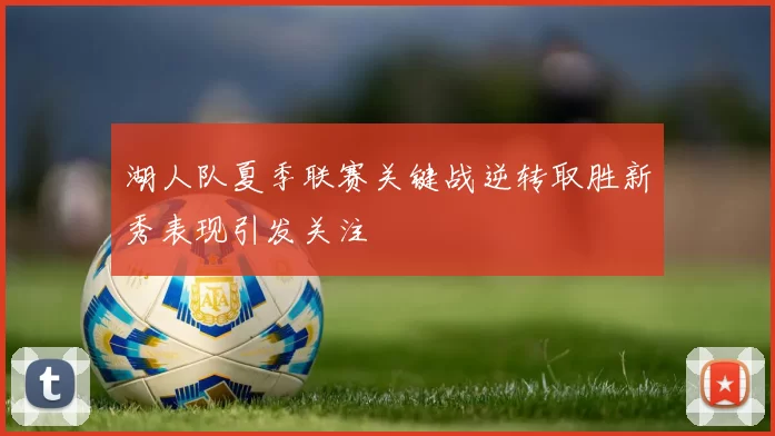 湖人队夏季联赛关键战逆转取胜新秀表现引发关注