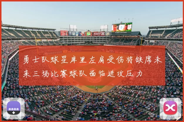 勇士队球星库里左肩受伤将缺席未来三场比赛球队面临进攻压力