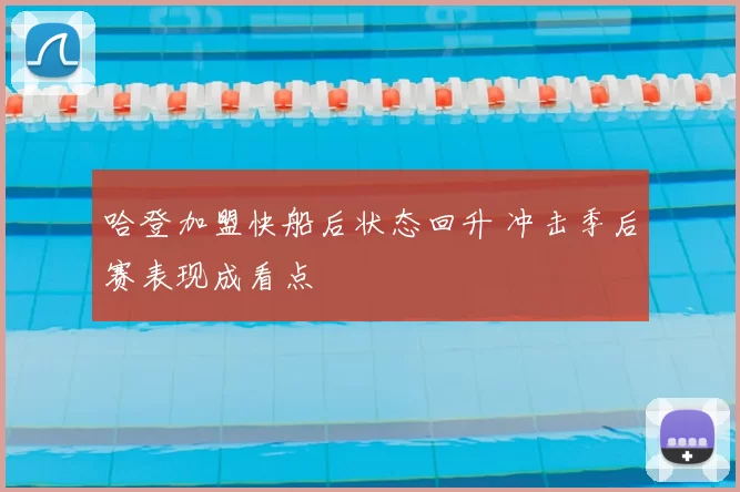 哈登加盟快船后状态回升 冲击季后赛表现成看点