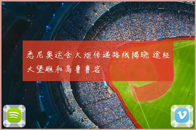 悉尼奥运会火炬传递路线揭晓 途经大堡礁和乌鲁鲁岩